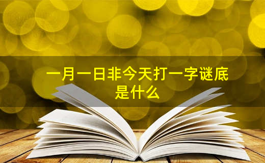 今日猜字谜_今天全部字谜_字谜一月一日非今天