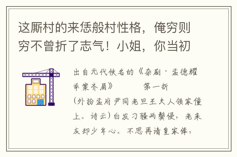 这厮村的来恁般村性格，俺穷则穷不曾折了志气！小姐，你当初嫁了俺呀，可不好那？只管里故意干乔，小姐，向前来，我和你说一句话儿咱