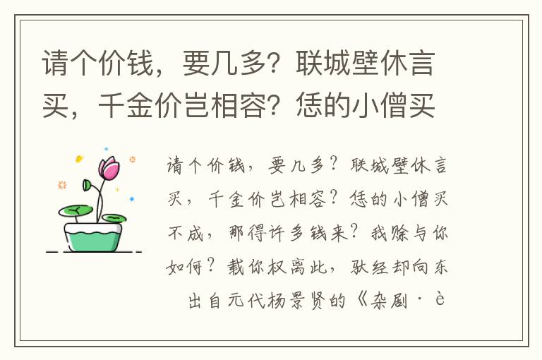 请个价钱，要几多？联城壁休言买，千金价岂相容？恁的小僧买不成，那得许多钱来？我赊与你如何？载你权离此，驮经却向东