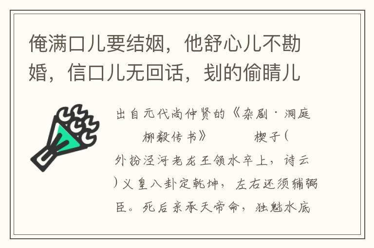 俺满口儿要结姻，他舒心儿不勘婚，信口儿无回话，刬的偷睛儿横觑人