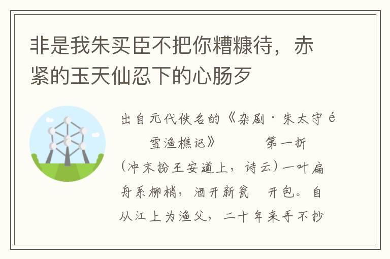 非是我朱买臣不把你糟糠待，赤紧的玉天仙忍下的心肠歹