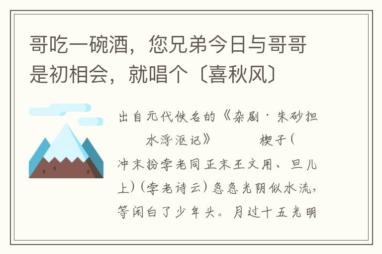 哥吃一碗酒，您兄弟今日与哥哥是初相会，就唱个〔喜秋风〕