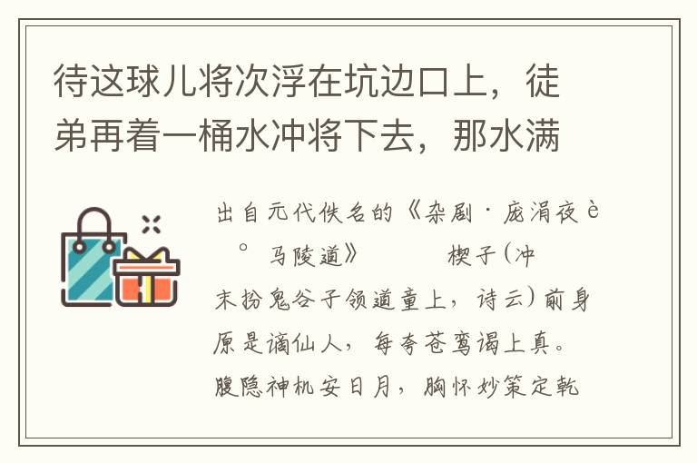 待这球儿将次浮在坑边口上，徒弟再着一桶水冲将下去，那水满了