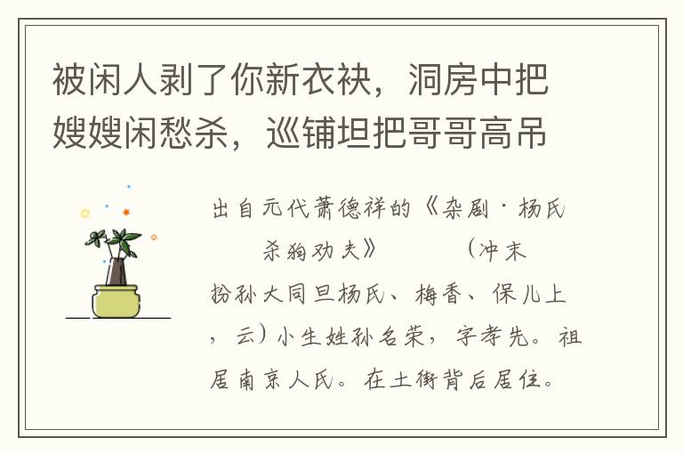 被闲人剥了你新衣袂，洞房中把嫂嫂闲愁杀，巡铺坦把哥哥高吊起，冻的你刚存这一口儿气，怎不寻那两个无徒说话，只管把你兄弟禁持？你迸着脸噷喝的我，我好心儿搭救着你，背将来暖处和衣睡