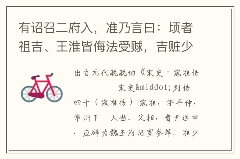 有诏召二府入，准乃言曰：顷者祖吉、王淮皆侮法受赇，吉赃少乃伏诛；淮以参政沔之弟，盗主守财至千万，止杖，仍复其官，非不平而何？太宗以问沔，沔顿首谢，于是切责沔，而知淮为可用矣。