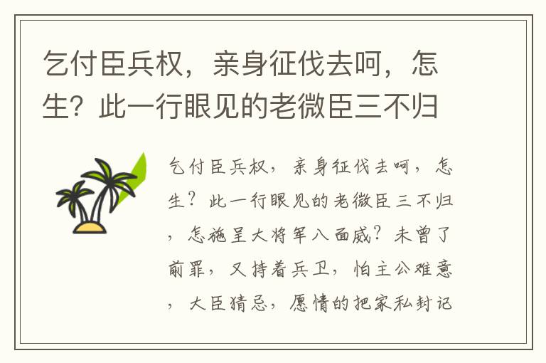 乞付臣兵权，亲身征伐去呵，怎生？此一行眼见的老微臣三不归，怎施呈大将军八面威？未曾了前罪，又持着兵卫，怕主公难意，大臣猜忌，愿情的把家私封记，老妻留系，伯禽监系，俺一家儿当纳质