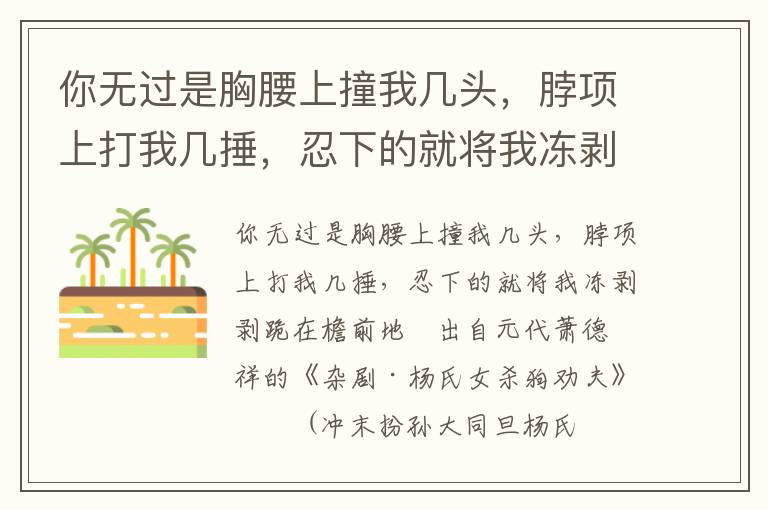 你無過是胸腰上撞我幾頭，脖項上打我幾捶，忍下的就將我凍剝剝跪在檐前地