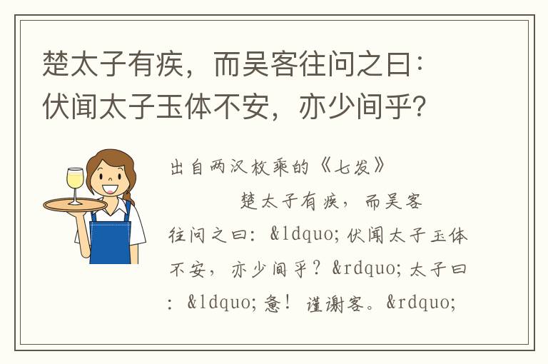 楚太子有疾，而吳客往問之曰：伏聞太子玉體不安，亦少間乎？太子曰：憊！謹謝客。