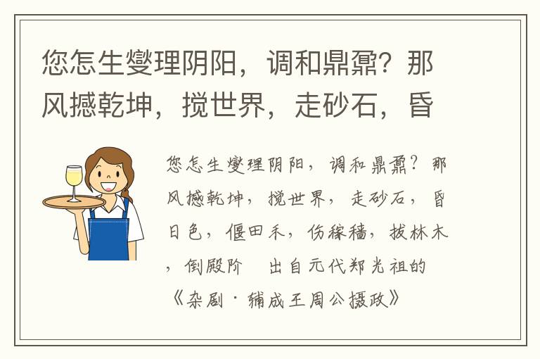 您怎生燮理阴阳，调和鼎鼐？那风撼乾坤，搅世界，走砂石，昏日色，偃田禾，伤稼穑，拔林木，倒殿阶