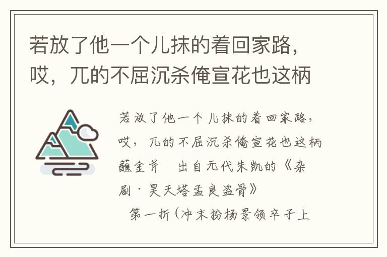 若放了他一个儿抹的着回家路，哎，兀的不屈沉杀俺宣花也这柄蘸金斧