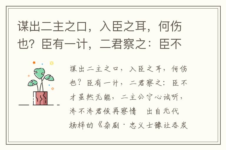 謀出二主之口，入臣之耳，何傷也？臣有一計，二君察之：臣不才雖然無能，二主公寧心試聽，濟不濟君侯再察情