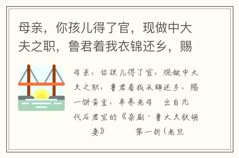 母亲，你孩儿得了官，现做中大夫之职，鲁君着我衣锦还乡，赐一饼黄金，奉养老母