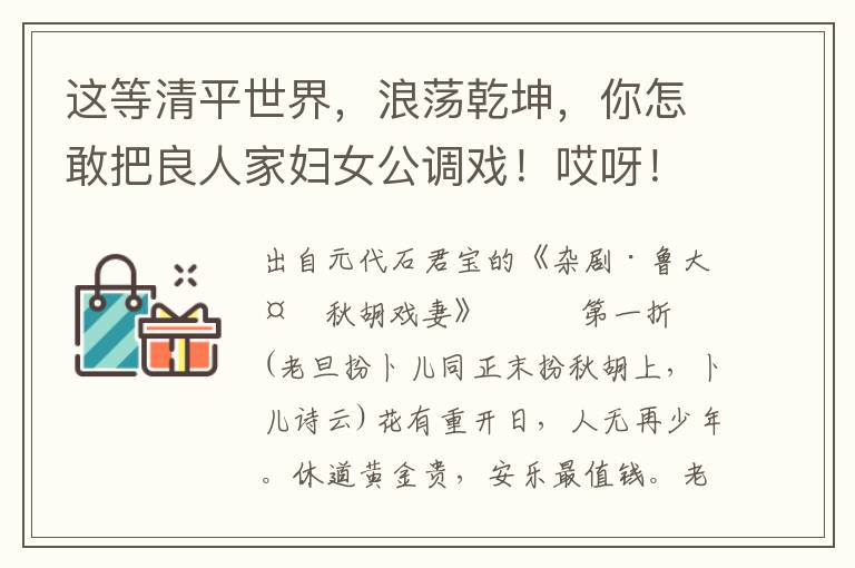 这等清平世界，浪荡乾坤，你怎敢把良人家妇女公调戏！哎呀！这是明明的欺负俺高堂老母无存济