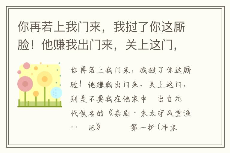 你再若上我门来，我挝了你这厮脸！他赚我出门来，关上这门，则是不要我在他家中