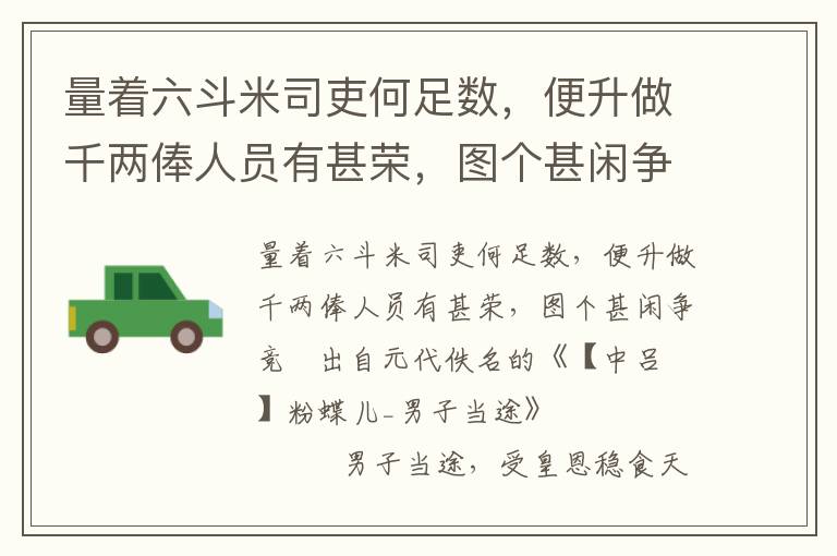 量著六斗米司吏何足數，便升做千兩俸人員有甚榮，圖個甚閑爭競