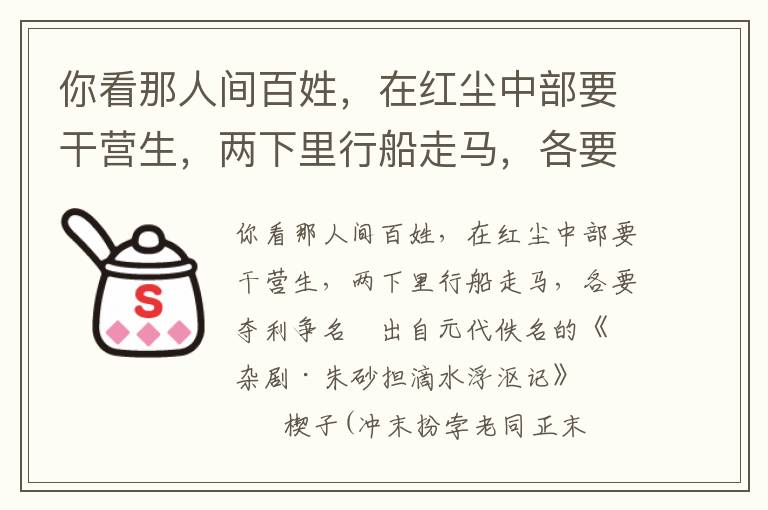 你看那人间百姓，在红尘中部要干营生，两下里行船走马，各要夺利争名