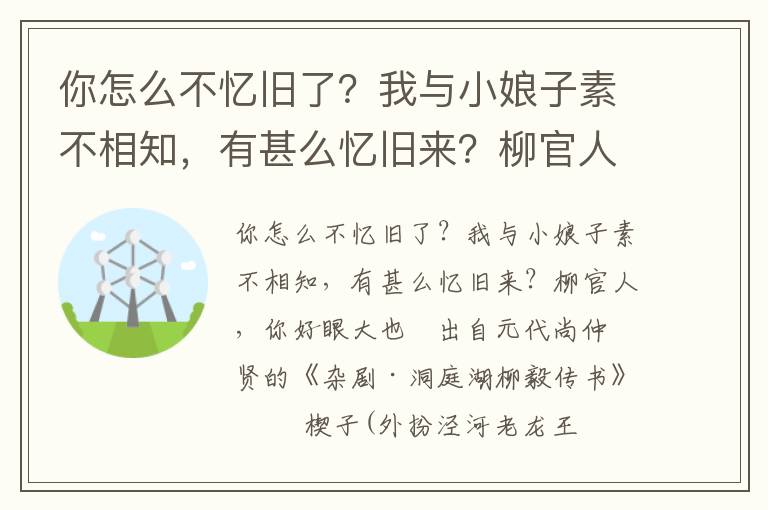 你怎么不憶舊了？我與小娘子素不相知，有甚么憶舊來？柳官人，你好眼大也