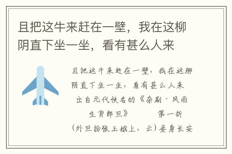 且把这牛来赶在一壁，我在这柳阴直下坐一坐，看有甚么人来