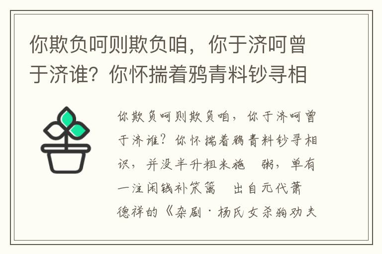 你欺负呵则欺负咱，你于济呵曾于济谁？你怀揣着鸦青料钞寻相识，并没半升粗米施饘粥，单有一注闲钱补笊篱