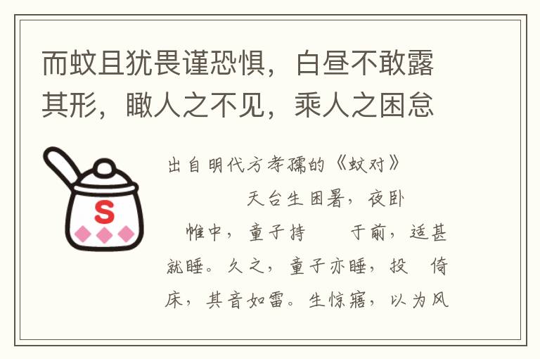 而蚊且犹畏谨恐惧，白昼不敢露其形，瞰人之不见，乘人之困怠，而后有求焉。