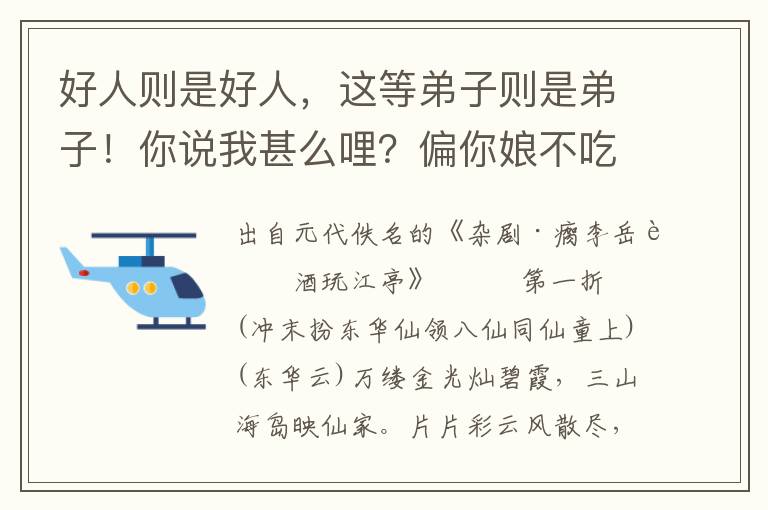 好人则是好人，这等弟子则是弟子！你说我甚么哩？偏你娘不吃酒！哥哥休怪来，改日家里吃茶