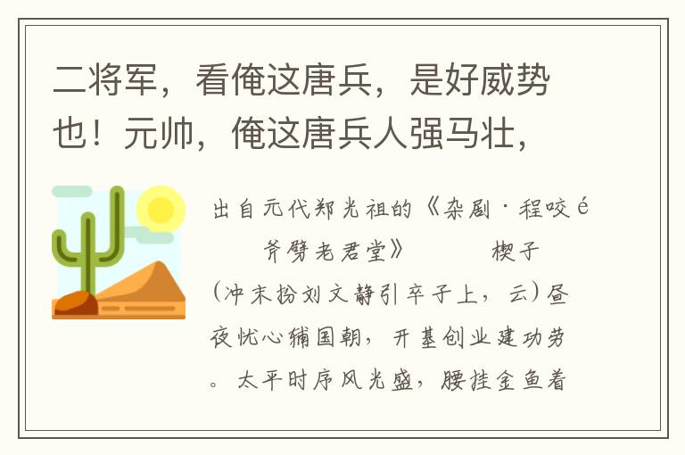 二将军，看俺这唐兵，是好威势也！元帅，俺这唐兵人强马壮，耀武扬威，真个是将勇兵骁也！元帅，俺唐兵旌旗千里，杀气冲霄，量萧铣何足道哉！远远的不是刘文静的旗号至近也？元帅，小官刘文静，前哨军马在此谨候也