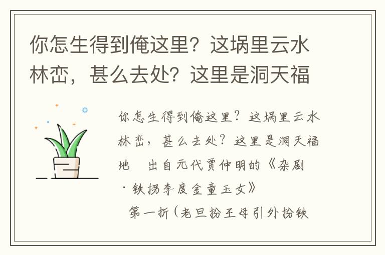 你怎生得到俺這里？這堝里云水林巒，甚么去處？這里是洞天福地