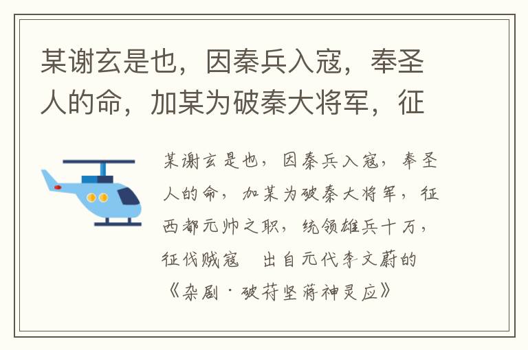 某谢玄是也，因秦兵入寇，奉圣人的命，加某为破秦大将军，征西都元帅之职，统领雄兵十万，征伐贼寇