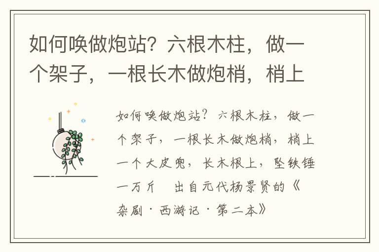 如何唤做炮站？六根木柱，做一个架子，一根长木做炮梢，梢上一个大皮兜，长木根上，坠铁锤一万斤