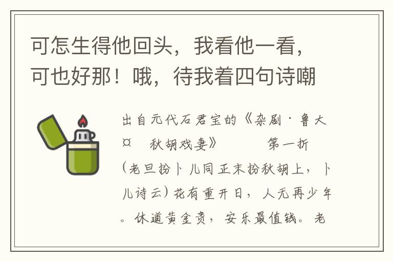 可怎生得他回头，我看他一看，可也好那！哦，待我着四句诗嘲拨他，他必然回头也