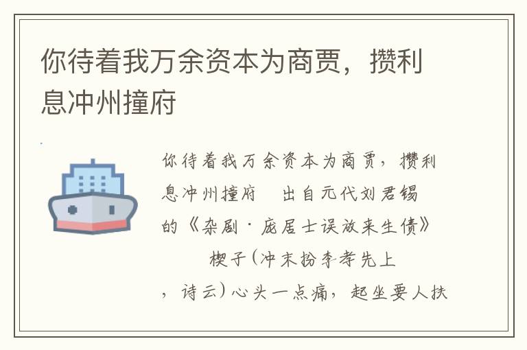 你待著我萬余資本為商賈，攢利息沖州撞府