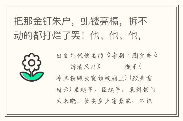 把那金釘朱戶，虬鏤亮槅，拆不動的都打爛了罷！他、他、他，把金釘朱戶生扭開，虬鏤亮槅，盡毀敗